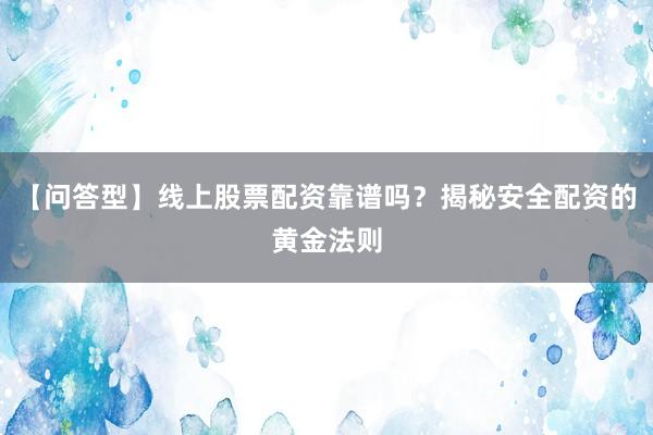【问答型】线上股票配资靠谱吗？揭秘安全配资的黄金法则