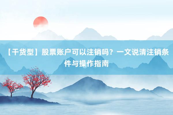 【干货型】股票账户可以注销吗？一文说清注销条件与操作指南