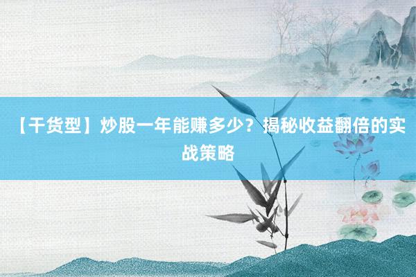 【干货型】炒股一年能赚多少？揭秘收益翻倍的实战策略