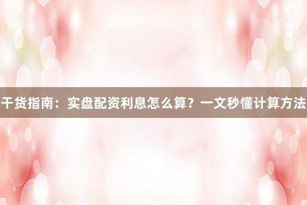 干货指南：实盘配资利息怎么算？一文秒懂计算方法