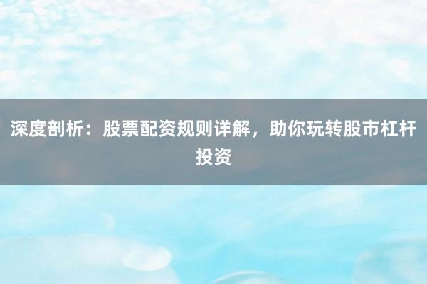 深度剖析：股票配资规则详解，助你玩转股市杠杆投资