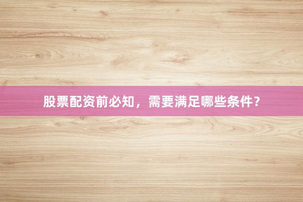 股票配资前必知，需要满足哪些条件？