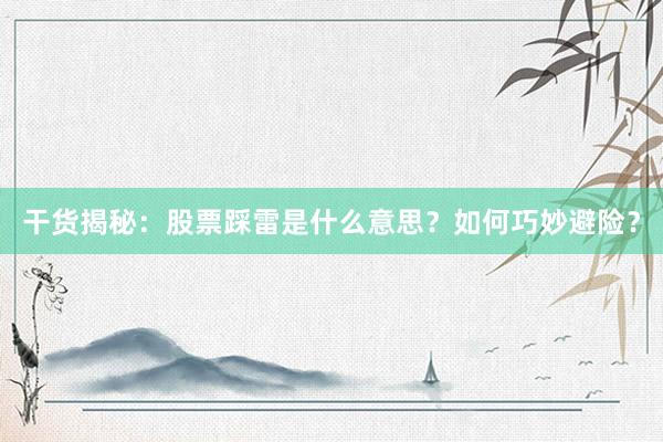 干货揭秘：股票踩雷是什么意思？如何巧妙避险？