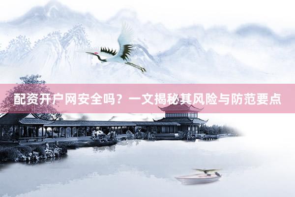 配资开户网安全吗？一文揭秘其风险与防范要点