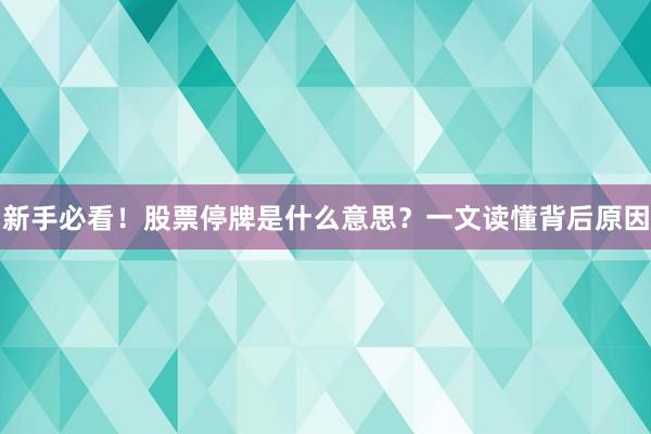 新手必看！股票停牌是什么意思？一文读懂背后原因