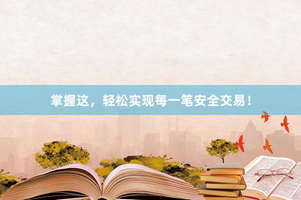 掌握这，轻松实现每一笔安全交易！
