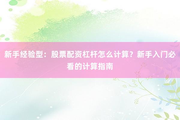 新手经验型：股票配资杠杆怎么计算？新手入门必看的计算指南