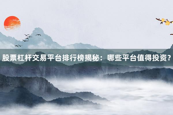 股票杠杆交易平台排行榜揭秘：哪些平台值得投资？