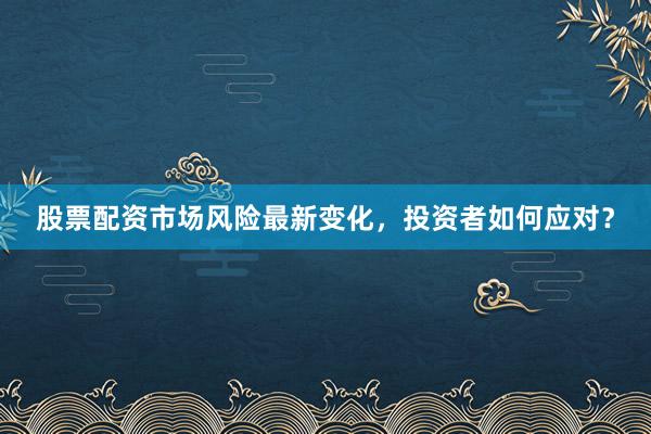 股票配资市场风险最新变化，投资者如何应对？