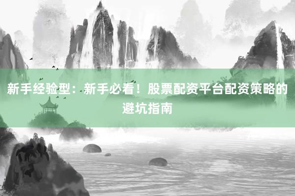 新手经验型：新手必看！股票配资平台配资策略的避坑指南