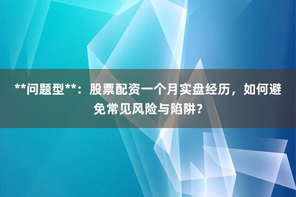**问题型**：股票配资一个月实盘经历，如何避免常见风险与陷阱？