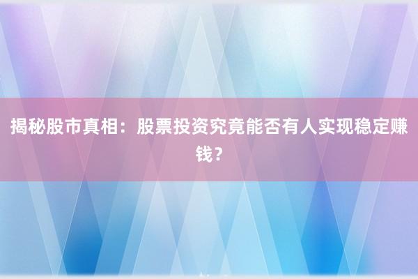 揭秘股市真相：股票投资究竟能否有人实现稳定赚钱？