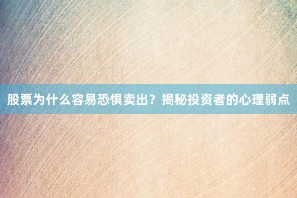 股票为什么容易恐惧卖出？揭秘投资者的心理弱点