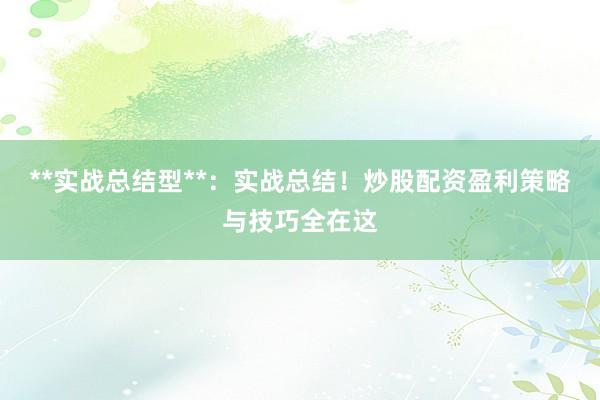 **实战总结型**：实战总结！炒股配资盈利策略与技巧全在这
