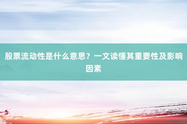 股票流动性是什么意思？一文读懂其重要性及影响因素