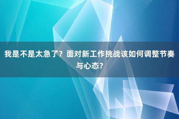 我是不是太急了？面对新工作挑战该如何调整节奏与心态？