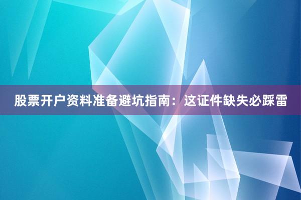 股票开户资料准备避坑指南：这证件缺失必踩雷