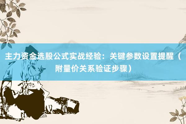 主力资金选股公式实战经验：关键参数设置提醒（附量价关系验证步骤）
