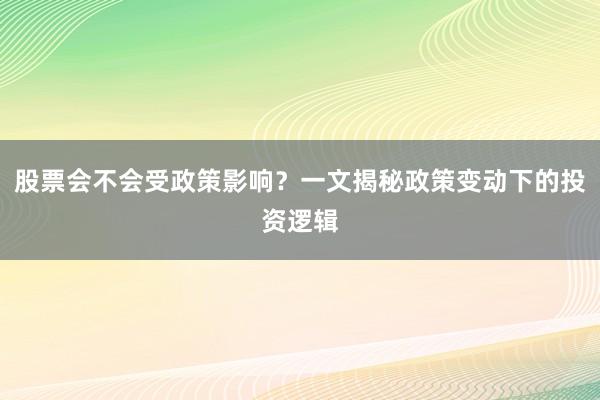 股票会不会受政策影响？一文揭秘政策变动下的投资逻辑