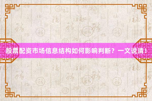 股票配资市场信息结构如何影响判断？一文说清！