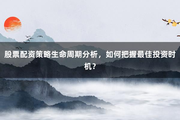 股票配资策略生命周期分析，如何把握最佳投资时机？
