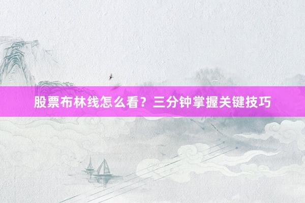 股票布林线怎么看？三分钟掌握关键技巧