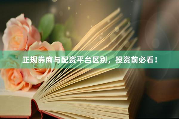 正规券商与配资平台区别，投资前必看！