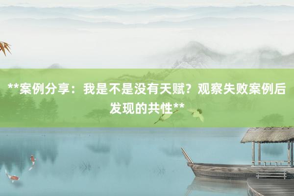 **案例分享：我是不是没有天赋？观察失败案例后发现的共性**
