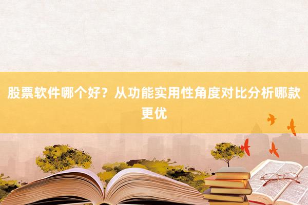 股票软件哪个好？从功能实用性角度对比分析哪款更优