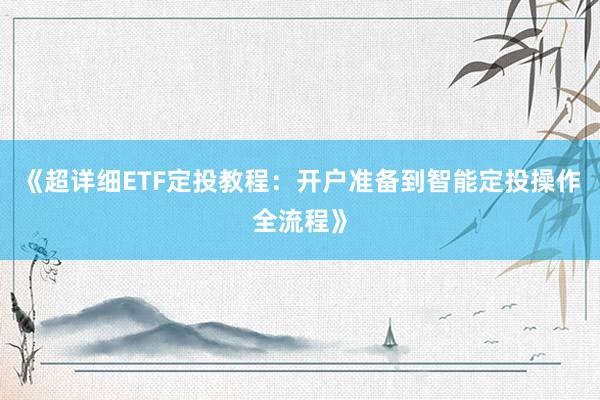 《超详细ETF定投教程：开户准备到智能定投操作全流程》