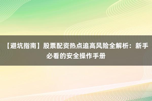 【避坑指南】股票配资热点追高风险全解析：新手必看的安全操作手册