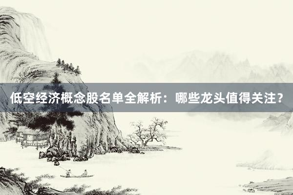 低空经济概念股名单全解析：哪些龙头值得关注？
