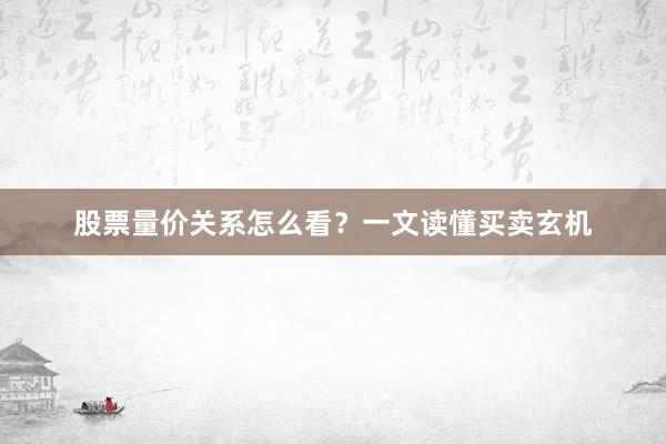 股票量价关系怎么看？一文读懂买卖玄机