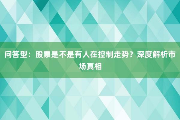 问答型：股票是不是有人在控制走势？深度解析市场真相