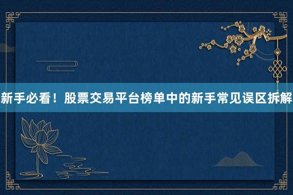 新手必看！股票交易平台榜单中的新手常见误区拆解