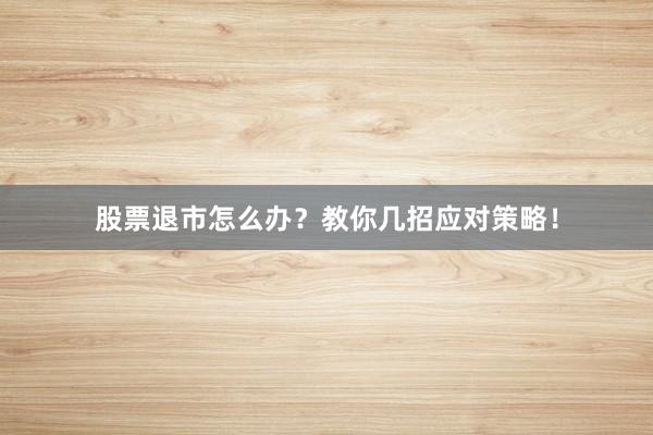 股票退市怎么办？教你几招应对策略！