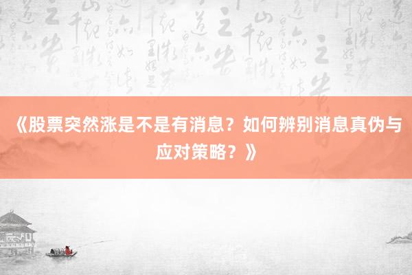 《股票突然涨是不是有消息？如何辨别消息真伪与应对策略？》