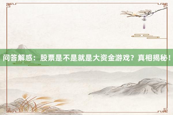 问答解惑：股票是不是就是大资金游戏？真相揭秘！
