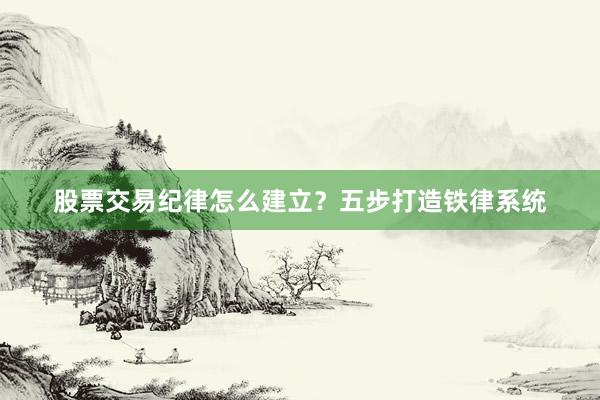 股票交易纪律怎么建立？五步打造铁律系统