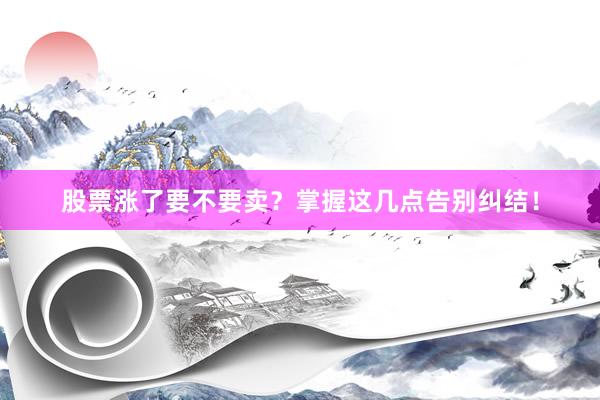 股票涨了要不要卖？掌握这几点告别纠结！