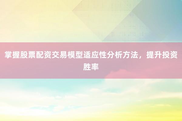 掌握股票配资交易模型适应性分析方法，提升投资胜率