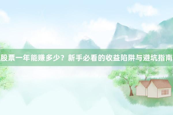 股票一年能赚多少？新手必看的收益陷阱与避坑指南