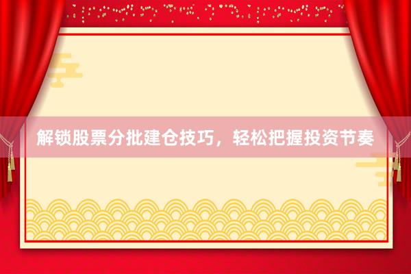 解锁股票分批建仓技巧，轻松把握投资节奏