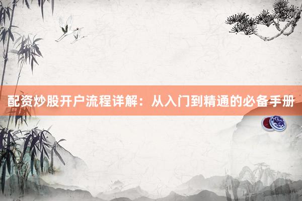 配资炒股开户流程详解：从入门到精通的必备手册