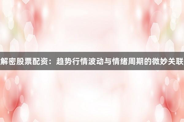 解密股票配资：趋势行情波动与情绪周期的微妙关联