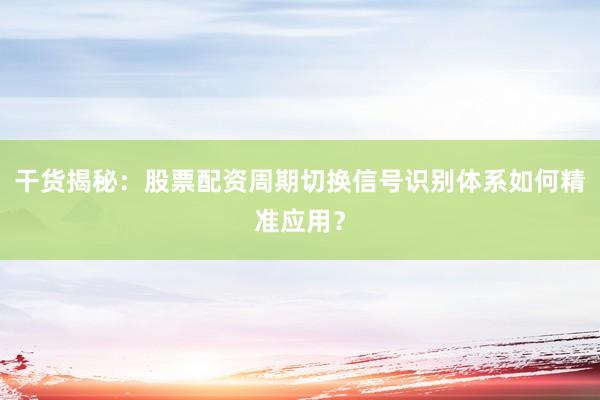 干货揭秘：股票配资周期切换信号识别体系如何精准应用？
