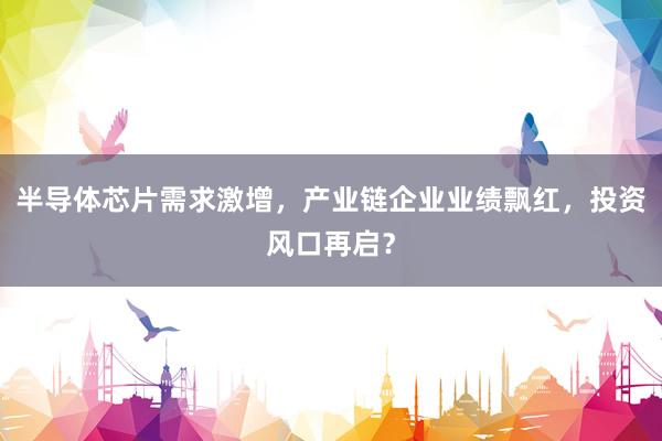 半导体芯片需求激增，产业链企业业绩飘红，投资风口再启？