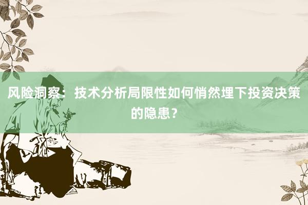 风险洞察：技术分析局限性如何悄然埋下投资决策的隐患？