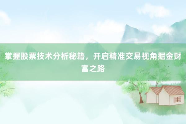 掌握股票技术分析秘籍，开启精准交易视角掘金财富之路