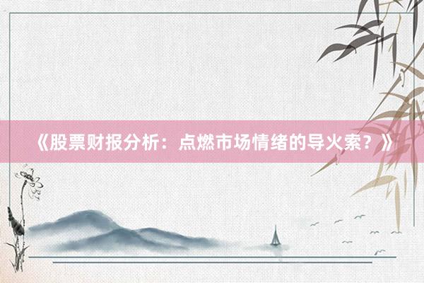 《股票财报分析：点燃市场情绪的导火索？》